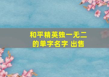 和平精英独一无二的单字名字 出售